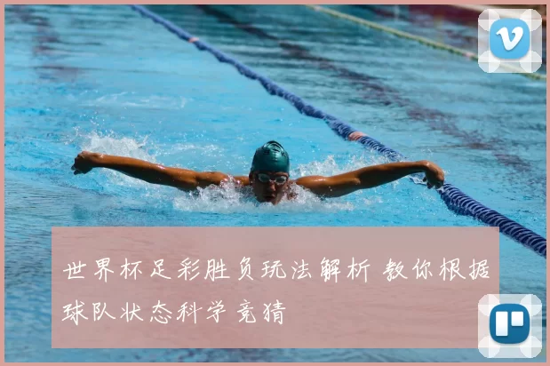 世界杯足彩胜负玩法解析 教你根据球队状态科学竞猜