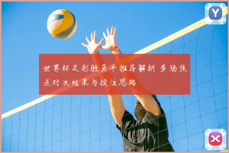 世界杯足彩胜负平推荐解析 多场焦点对决结果与投注思路