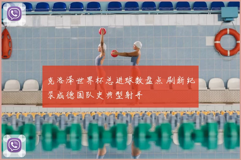 克洛泽世界杯总进球数盘点 刷新纪录成德国队史典型射手