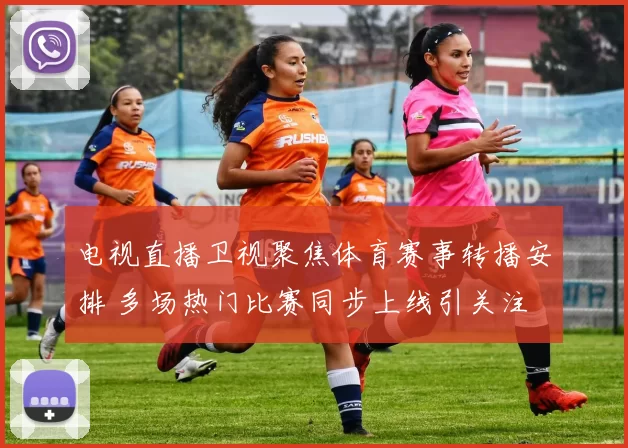 电视直播卫视聚焦体育赛事转播安排 多场热门比赛同步上线引关注