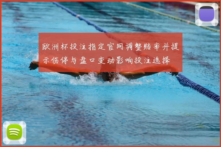 欧洲杯投注指定官网调整赔率并提示伤停与盘口变动影响投注选择