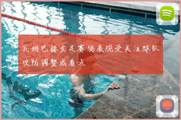 瓦姆巴赫女足赛场表现受关注球队攻防调整成看点