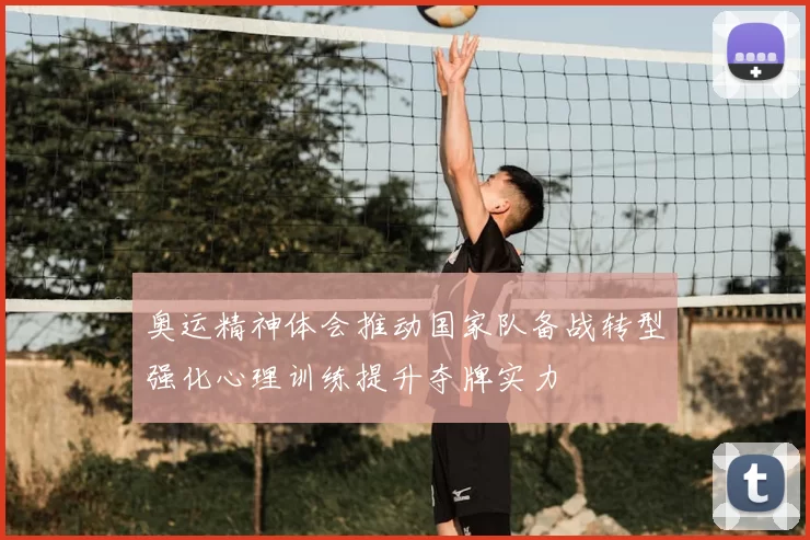 奥运精神体会推动国家队备战转型强化心理训练提升夺牌实力