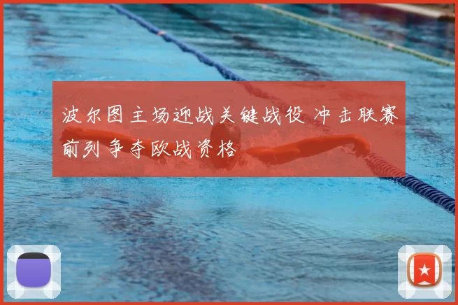 波尔图主场迎战关键战役 冲击联赛前列争夺欧战资格