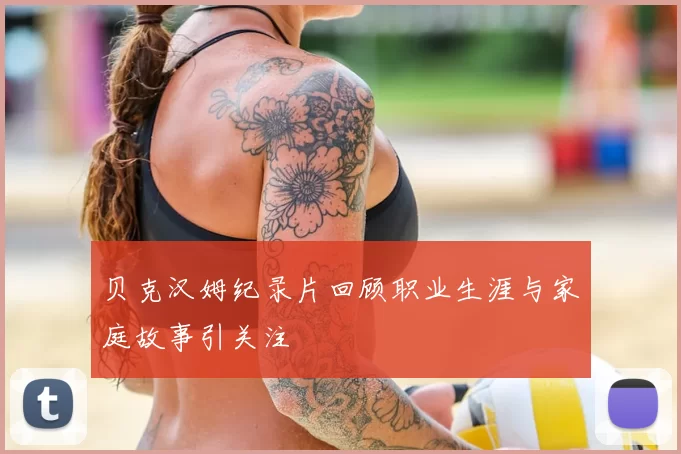 贝克汉姆纪录片回顾职业生涯与家庭故事引关注