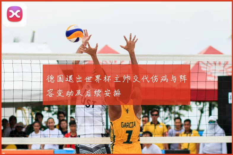 德国退出世界杯主帅交代伤病与阵容变动及后续安排