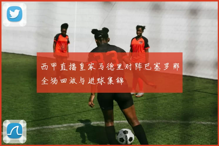 西甲直播皇家马德里对阵巴塞罗那全场回放与进球集锦