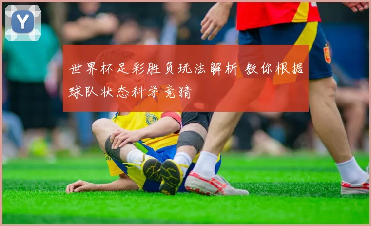 世界杯足彩胜负玩法解析 教你根据球队状态科学竞猜