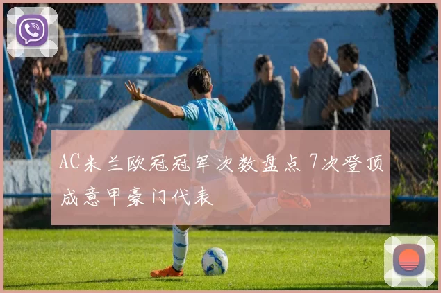 AC米兰欧冠冠军次数盘点 7次登顶成意甲豪门代表
