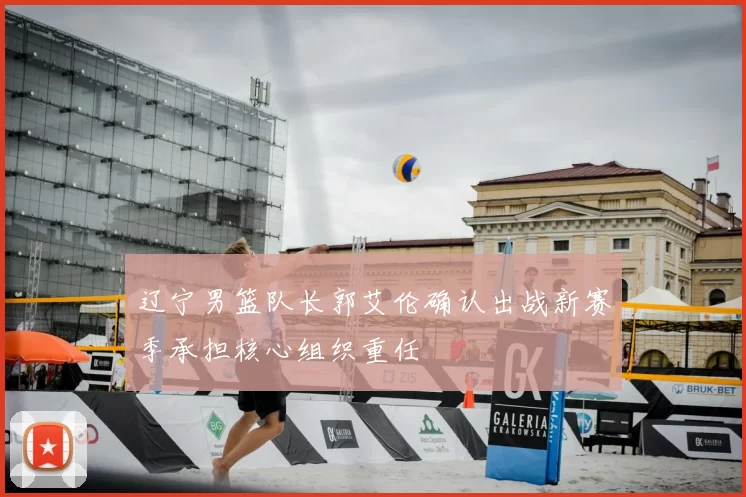 辽宁男篮队长郭艾伦确认出战新赛季承担核心组织重任