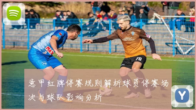 意甲红牌停赛规则解析球员停赛场次与球队影响分析