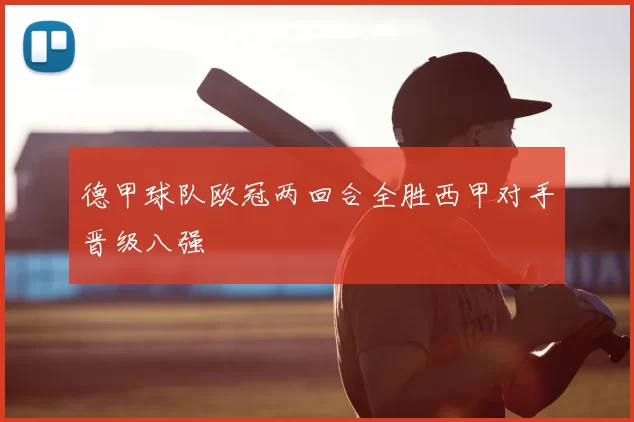 德甲球队欧冠两回合全胜西甲对手晋级八强