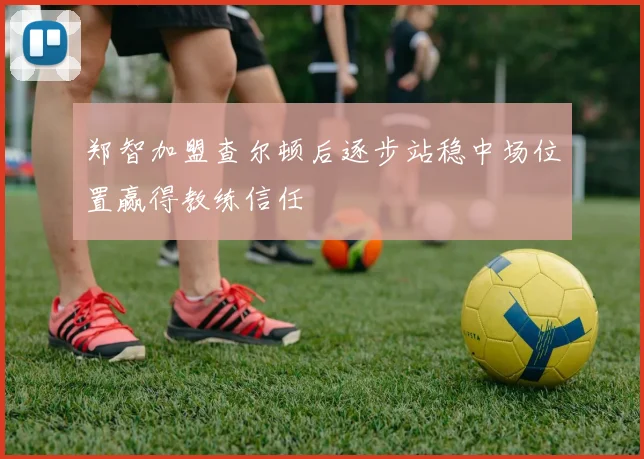 郑智加盟查尔顿后逐步站稳中场位置赢得教练信任