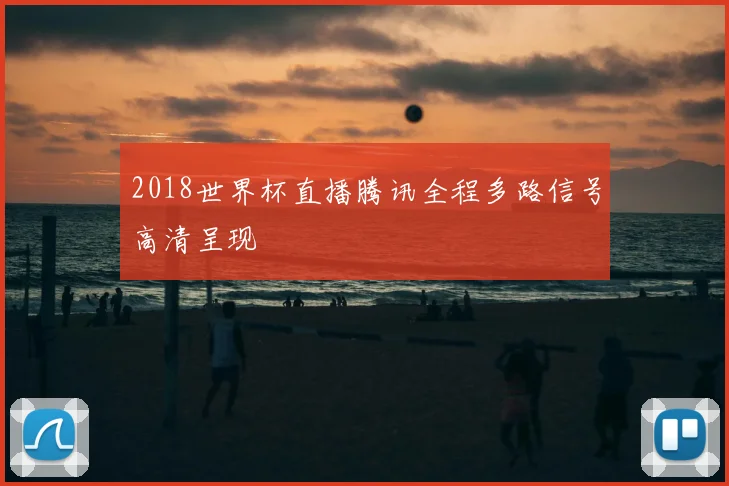 2018世界杯直播腾讯全程多路信号高清呈现