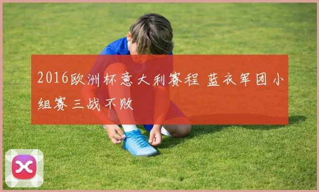 2016欧洲杯意大利赛程 蓝衣军团小组赛三战不败