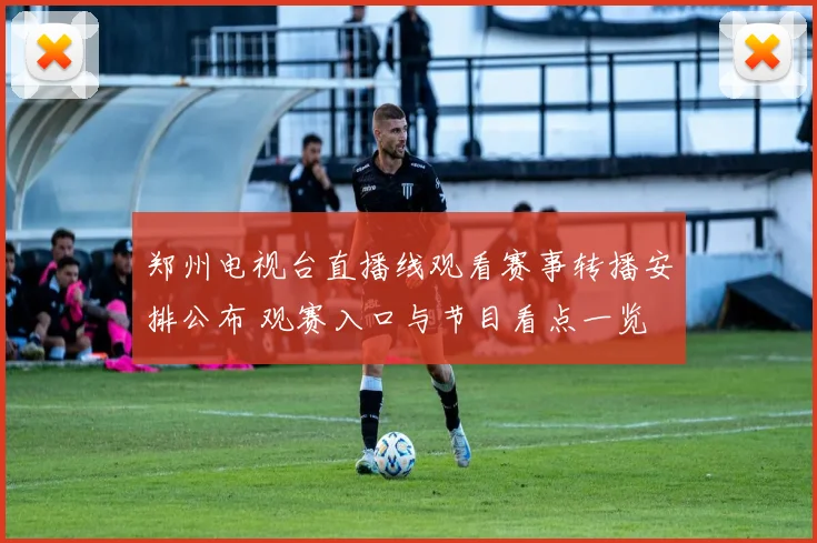 郑州电视台直播线观看赛事转播安排公布 观赛入口与节目看点一览
