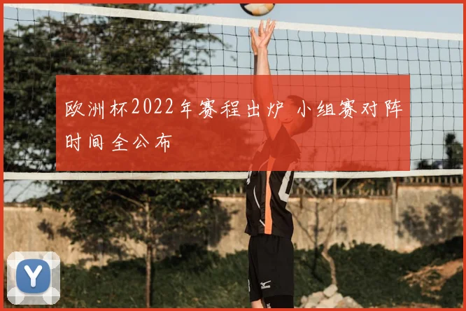 欧洲杯2022年赛程出炉 小组赛对阵时间全公布