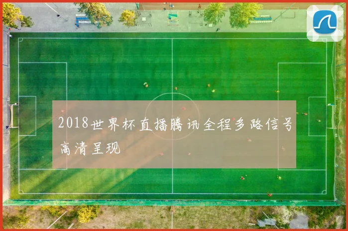 2018世界杯直播腾讯全程多路信号高清呈现